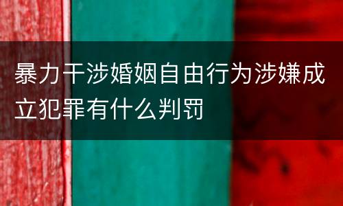 暴力干涉婚姻自由行为涉嫌成立犯罪有什么判罚