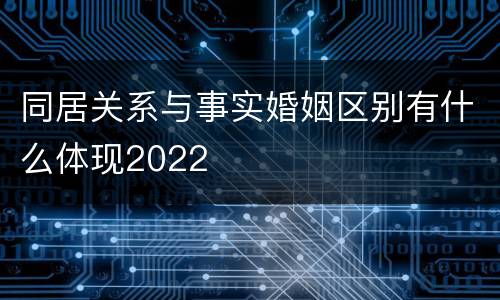 同居关系与事实婚姻区别有什么体现2022