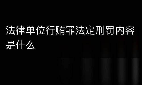 法律单位行贿罪法定刑罚内容是什么