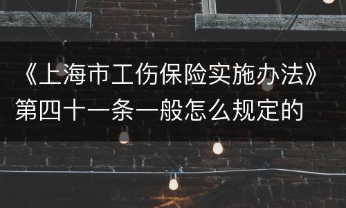 《上海市工伤保险实施办法》第四十一条一般怎么规定的