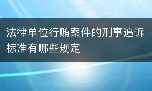 法律单位行贿案件的刑事追诉标准有哪些规定