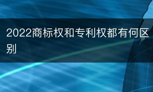 2022商标权和专利权都有何区别