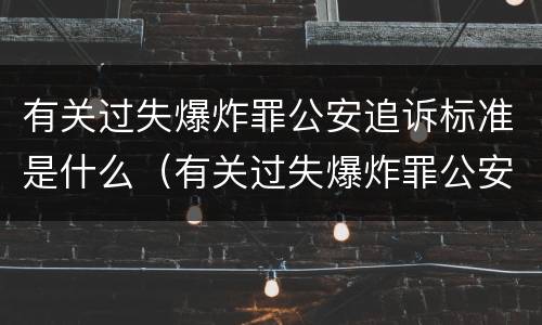 有关过失爆炸罪公安追诉标准是什么（有关过失爆炸罪公安追诉标准是什么意思）