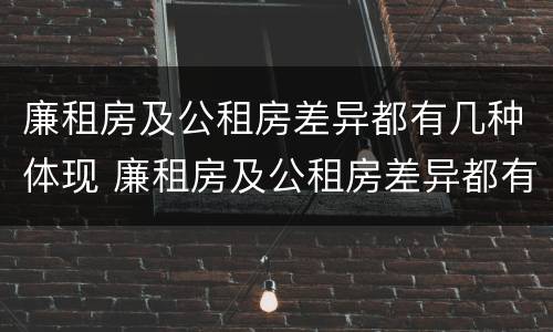 廉租房及公租房差异都有几种体现 廉租房及公租房差异都有几种体现方法