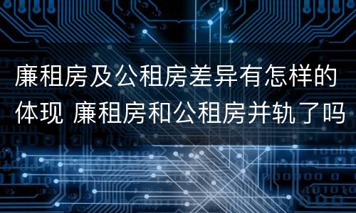 廉租房及公租房差异有怎样的体现 廉租房和公租房并轨了吗