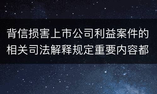 背信损害上市公司利益案件的相关司法解释规定重要内容都有哪些