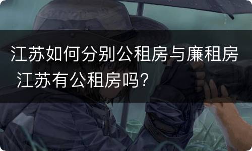 江苏如何分别公租房与廉租房 江苏有公租房吗?