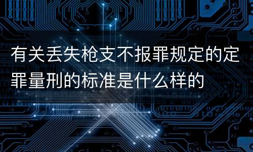 有关丢失枪支不报罪规定的定罪量刑的标准是什么样的