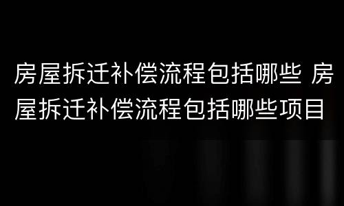 房屋拆迁补偿流程包括哪些 房屋拆迁补偿流程包括哪些项目