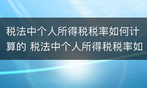 税法中个人所得税税率如何计算的 税法中个人所得税税率如何计算的呢