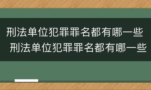 刑法单位犯罪罪名都有哪一些 刑法单位犯罪罪名都有哪一些呢