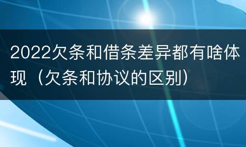 2022欠条和借条差异都有啥体现（欠条和协议的区别）