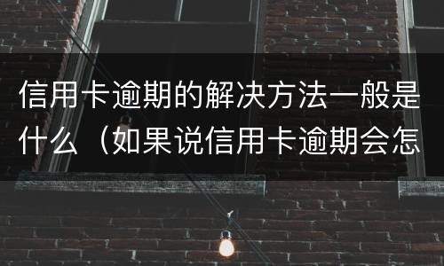 信用卡逾期的解决方法一般是什么（如果说信用卡逾期会怎么样）