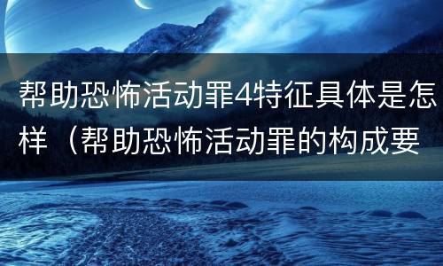 帮助恐怖活动罪4特征具体是怎样（帮助恐怖活动罪的构成要件）