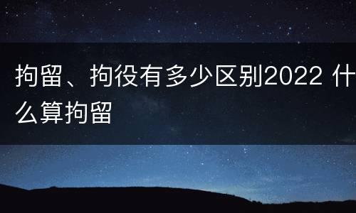 拘留、拘役有多少区别2022 什么算拘留