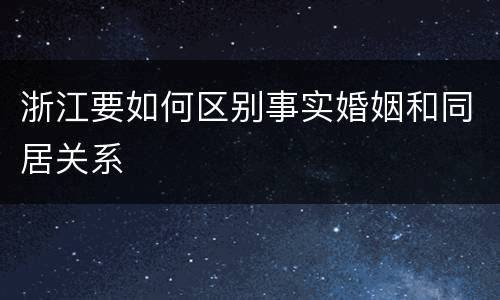 浙江要如何区别事实婚姻和同居关系