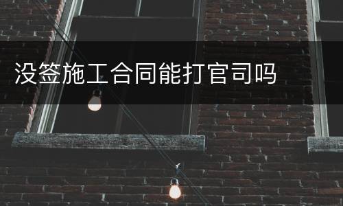 没签施工合同能打官司吗