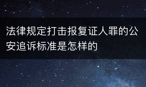 法律规定打击报复证人罪的公安追诉标准是怎样的