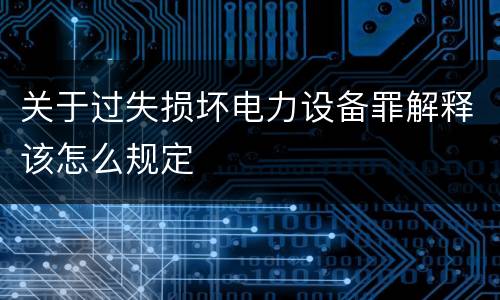 关于过失损坏电力设备罪解释该怎么规定