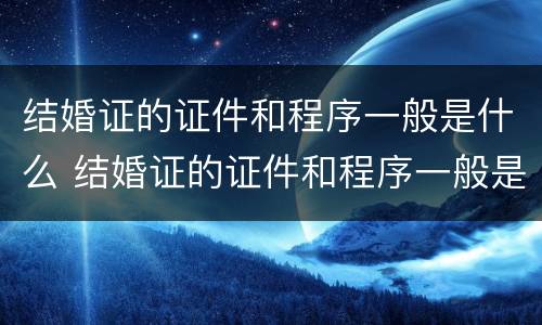 结婚证的证件和程序一般是什么 结婚证的证件和程序一般是什么意思