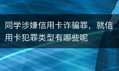 同学涉嫌信用卡诈骗罪，就信用卡犯罪类型有哪些呢