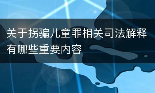 关于拐骗儿童罪相关司法解释有哪些重要内容