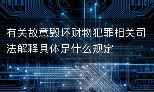 有关故意毁坏财物犯罪相关司法解释具体是什么规定