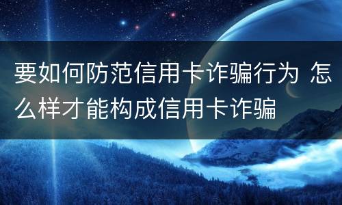 要如何防范信用卡诈骗行为 怎么样才能构成信用卡诈骗