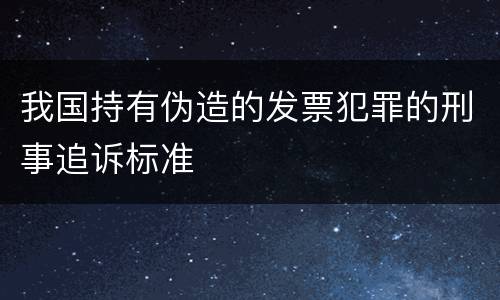 我国持有伪造的发票犯罪的刑事追诉标准