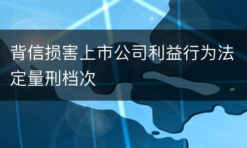 背信损害上市公司利益行为法定量刑档次