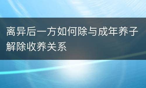 离异后一方如何除与成年养子解除收养关系