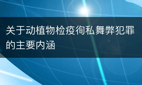 关于动植物检疫徇私舞弊犯罪的主要内涵