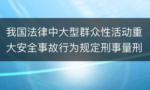 我国法律中大型群众性活动重大安全事故行为规定刑事量刑档次是多少