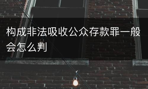 构成非法吸收公众存款罪一般会怎么判