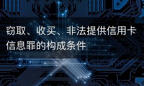 窃取、收买、非法提供信用卡信息罪的构成条件