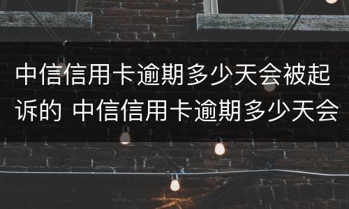 中信信用卡逾期多少天会被起诉的 中信信用卡逾期多少天会被起诉的呢