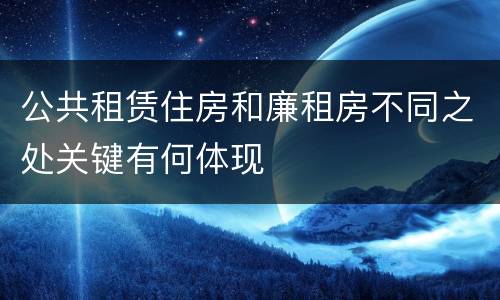 公共租赁住房和廉租房不同之处关键有何体现