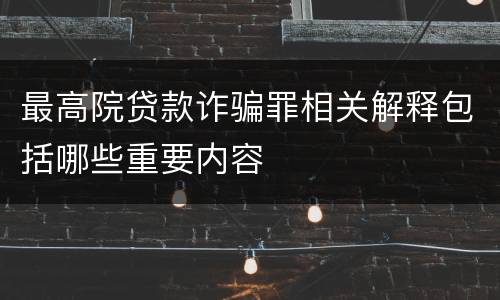 最高院贷款诈骗罪相关解释包括哪些重要内容