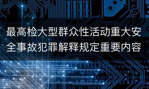 最高检大型群众性活动重大安全事故犯罪解释规定重要内容是什么