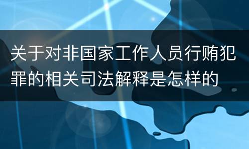 关于对非国家工作人员行贿犯罪的相关司法解释是怎样的