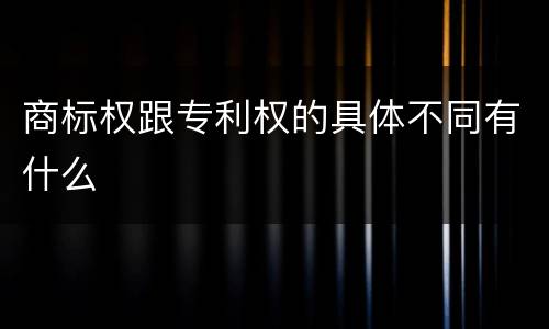 商标权跟专利权的具体不同有什么