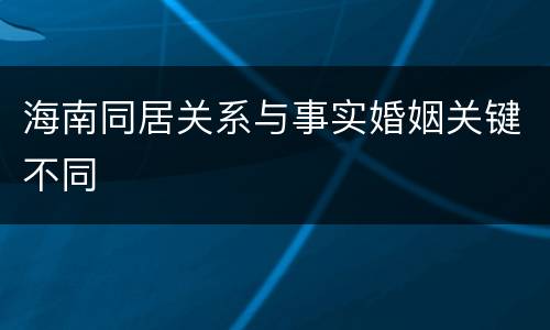 海南同居关系与事实婚姻关键不同