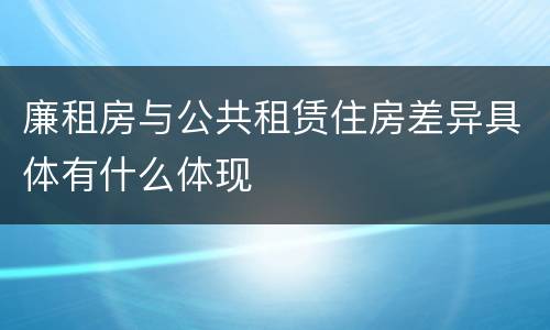 廉租房与公共租赁住房差异具体有什么体现