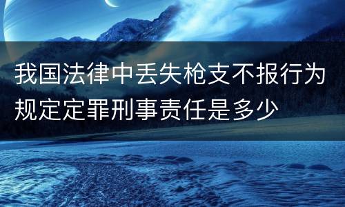 我国法律中丢失枪支不报行为规定定罪刑事责任是多少