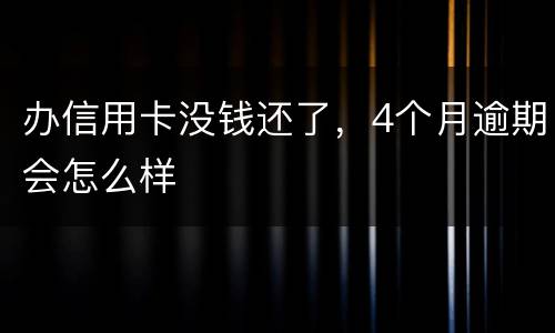 办信用卡没钱还了，4个月逾期会怎么样