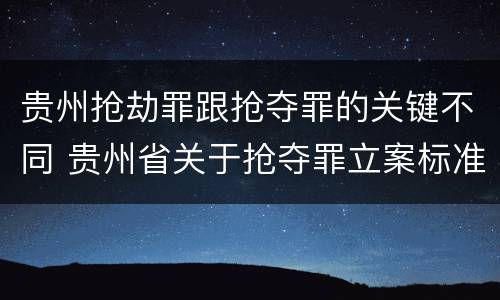 贵州抢劫罪跟抢夺罪的关键不同 贵州省关于抢夺罪立案标准