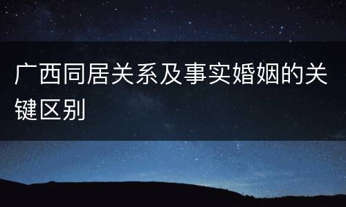 广西同居关系及事实婚姻的关键区别