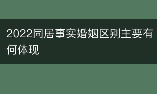 2022同居事实婚姻区别主要有何体现