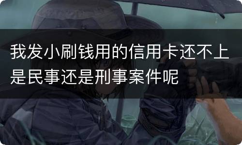 我发小刷钱用的信用卡还不上是民事还是刑事案件呢