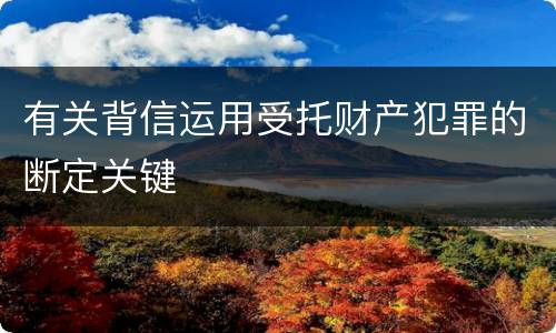 有关背信运用受托财产犯罪的断定关键